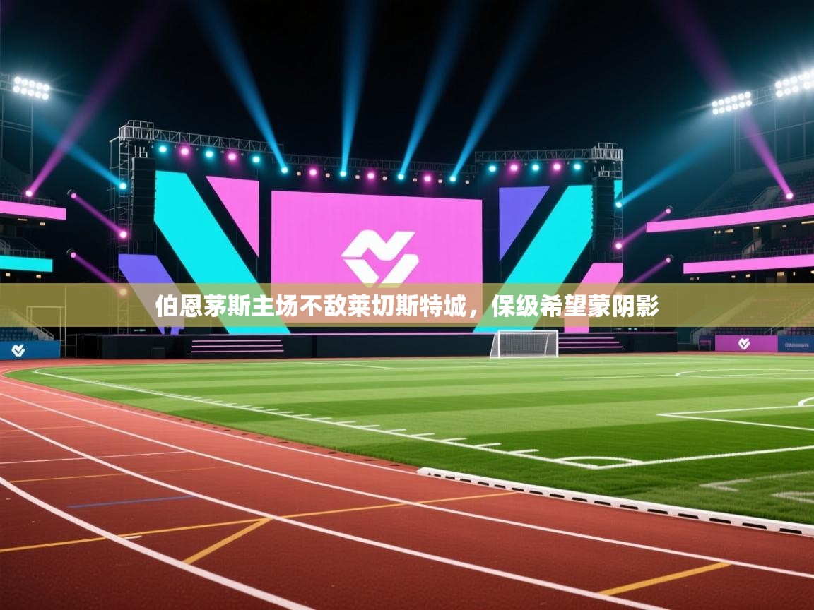 伯恩茅斯主场不敌莱切斯特城,保级希望蒙阴影