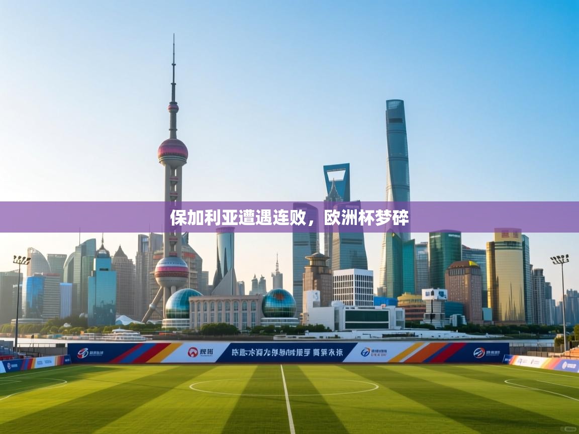 保加利亚遭遇连败,欧洲杯梦碎