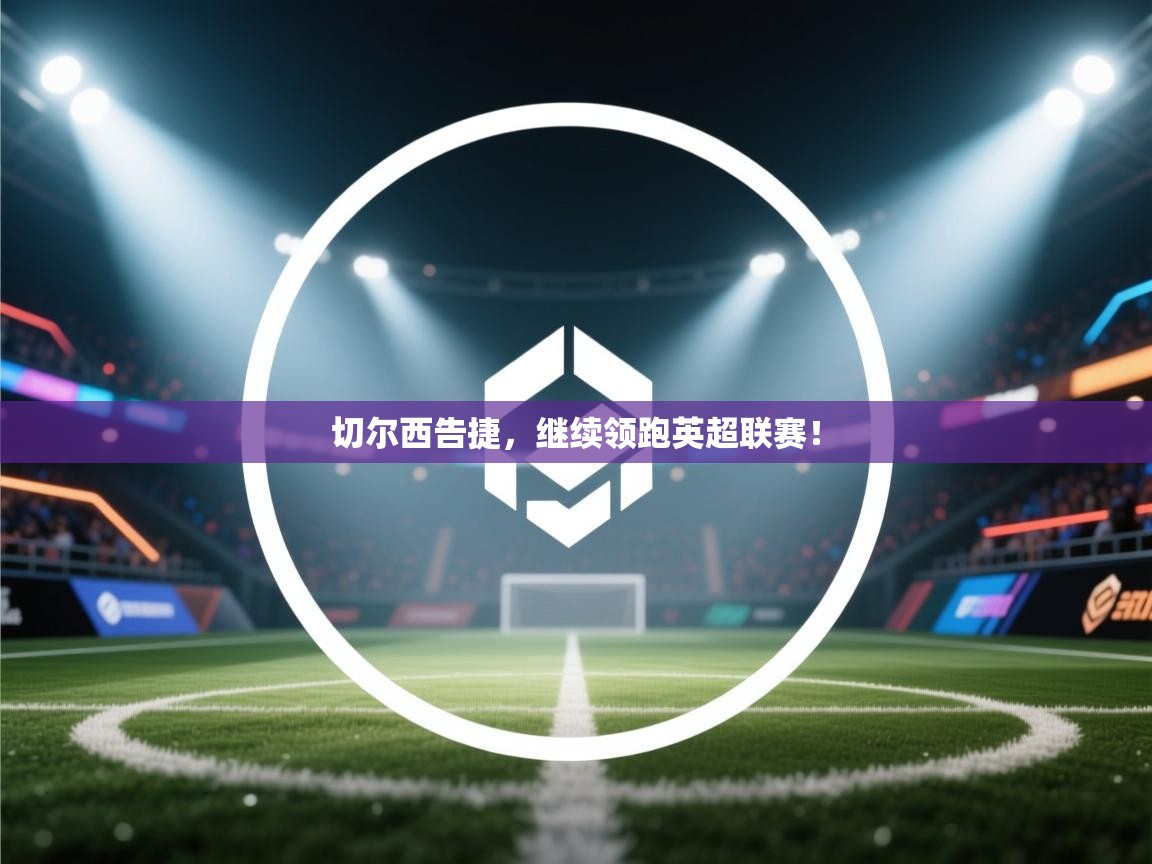 切尔西告捷,继续领跑英超联赛! 第2张