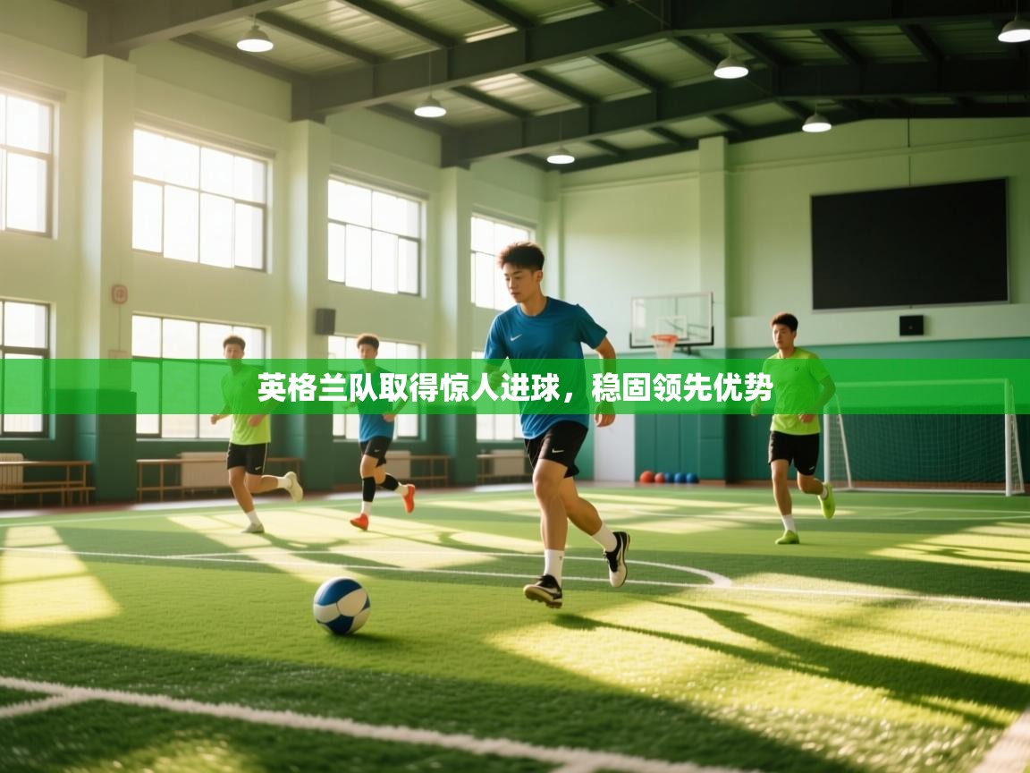 英格兰队取得惊人进球,稳固领先优势