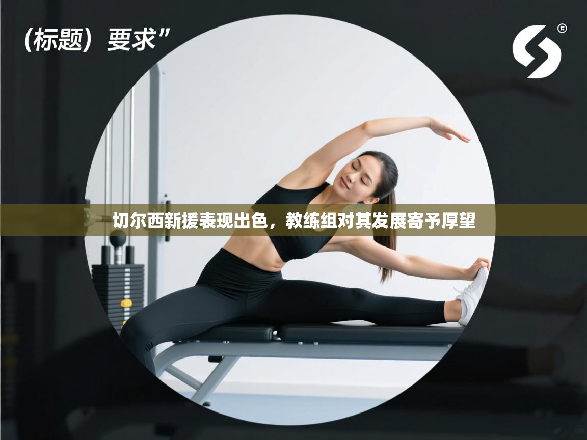 切尔西新援表现出色,教练组对其发展寄予厚望 第2张