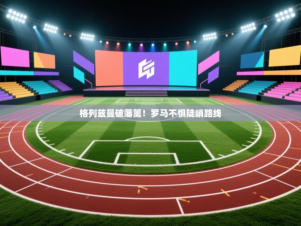 格列兹曼破藩篱!罗马不惧陡峭路线 第1张