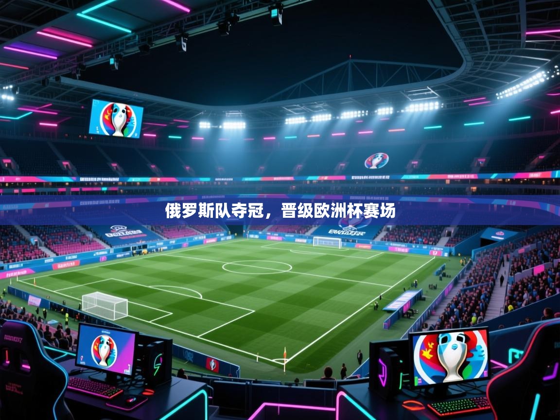 俄罗斯队夺冠,晋级欧洲杯赛场 第2张