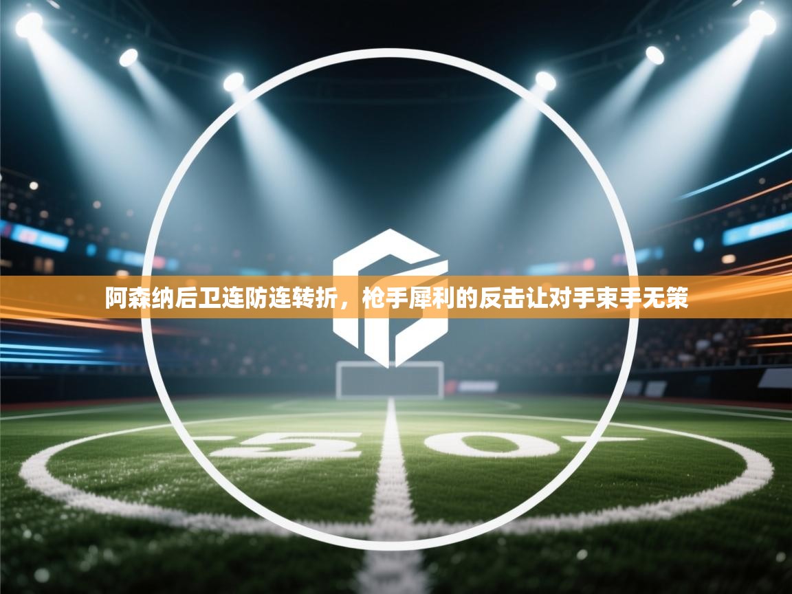 阿森纳后卫连防连转折,枪手犀利的反击让对手束手无策 第1张