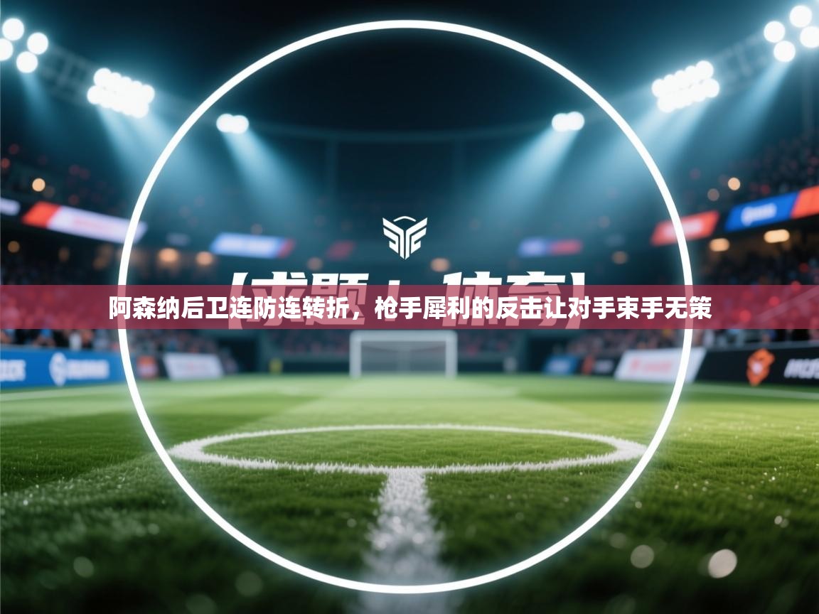 阿森纳后卫连防连转折,枪手犀利的反击让对手束手无策 第2张