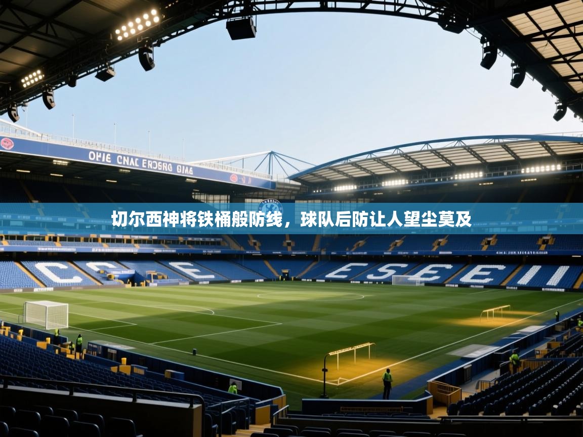 切尔西神将铁桶般防线，球队后防让人望尘莫及  第1张