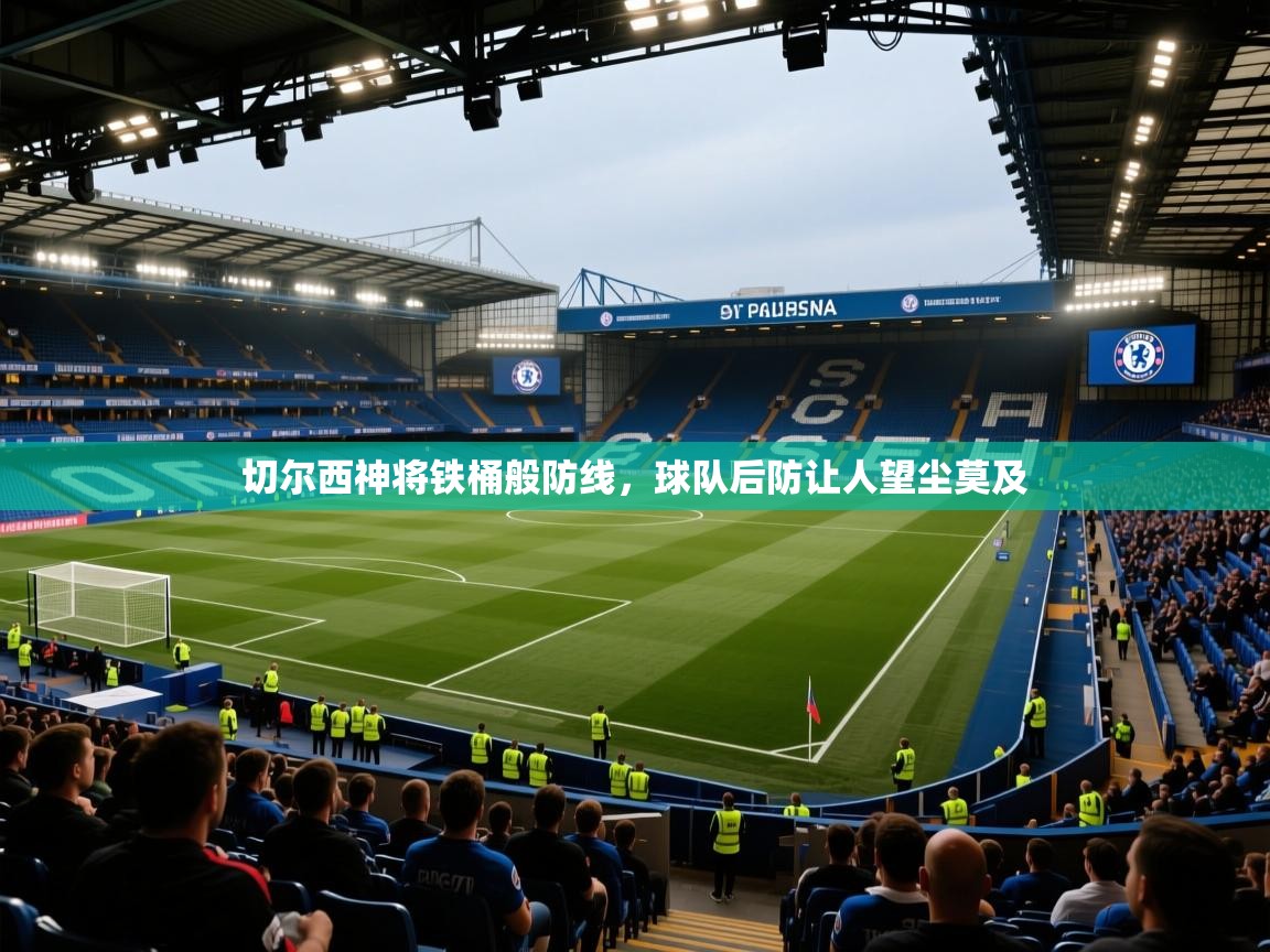 切尔西神将铁桶般防线，球队后防让人望尘莫及  第2张