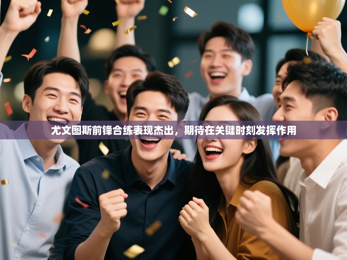 尤文图斯前锋合练表现杰出，期待在关键时刻发挥作用  第1张