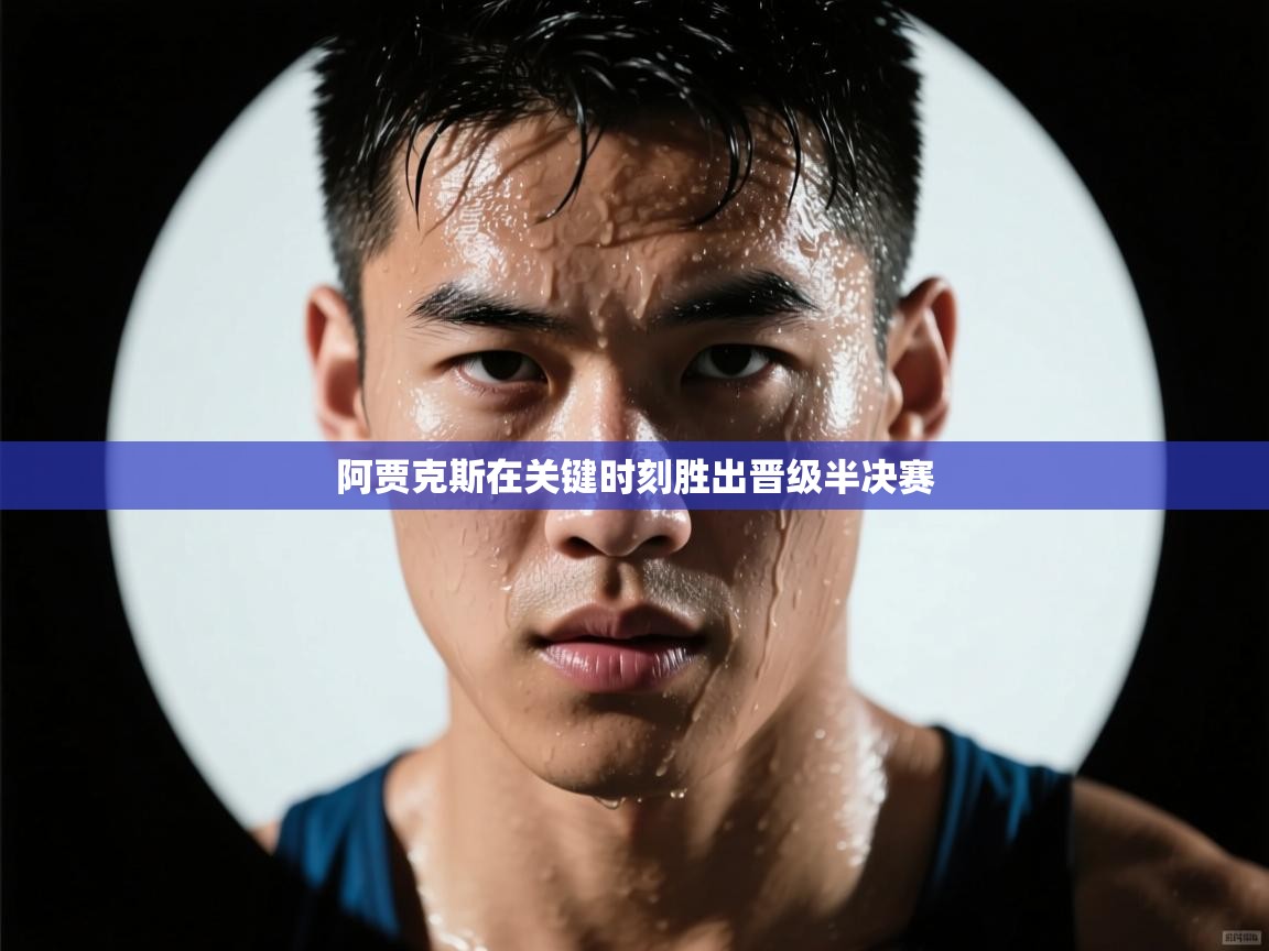 阿贾克斯在关键时刻胜出晋级半决赛