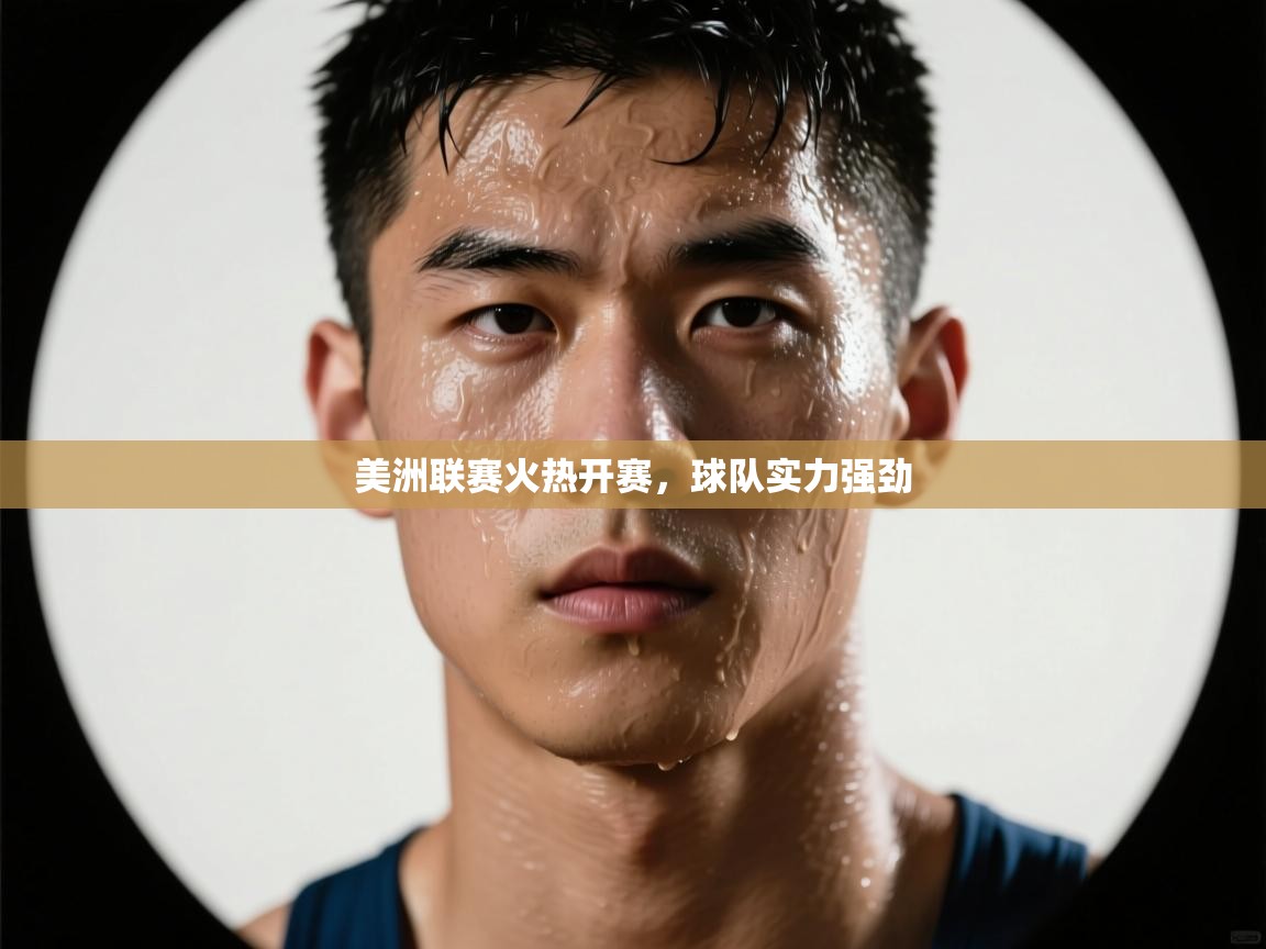 美洲联赛火热开赛，球队实力强劲