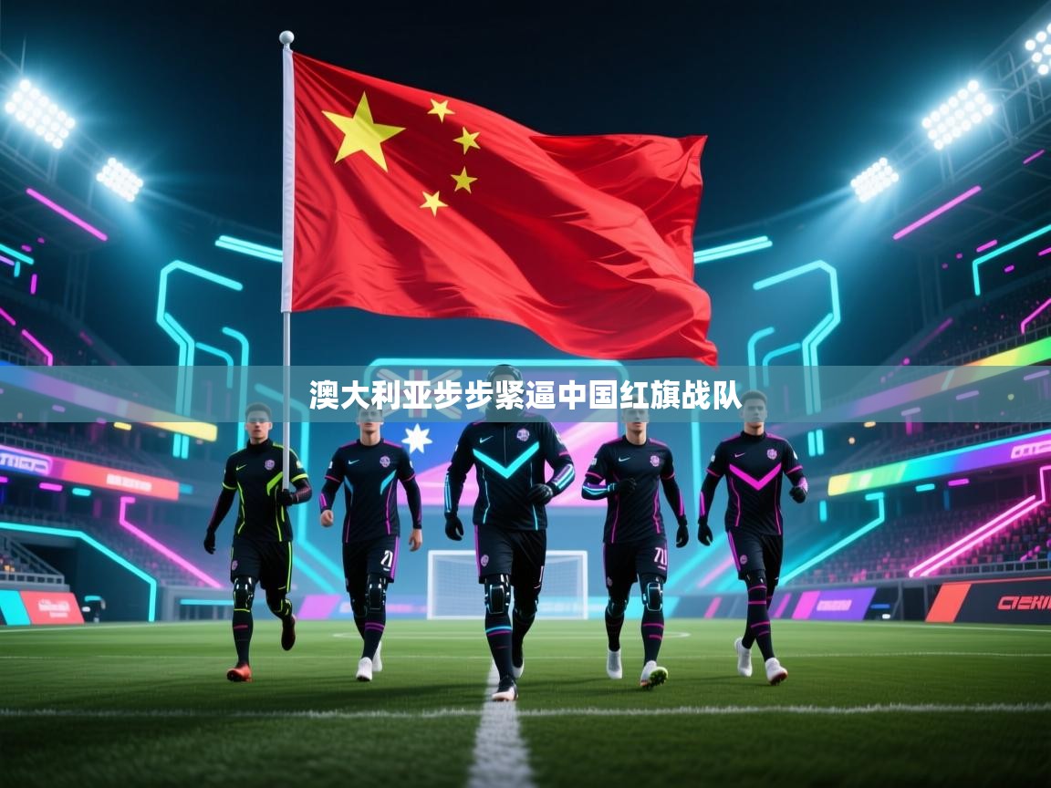 澳大利亚步步紧逼中国红旗战队