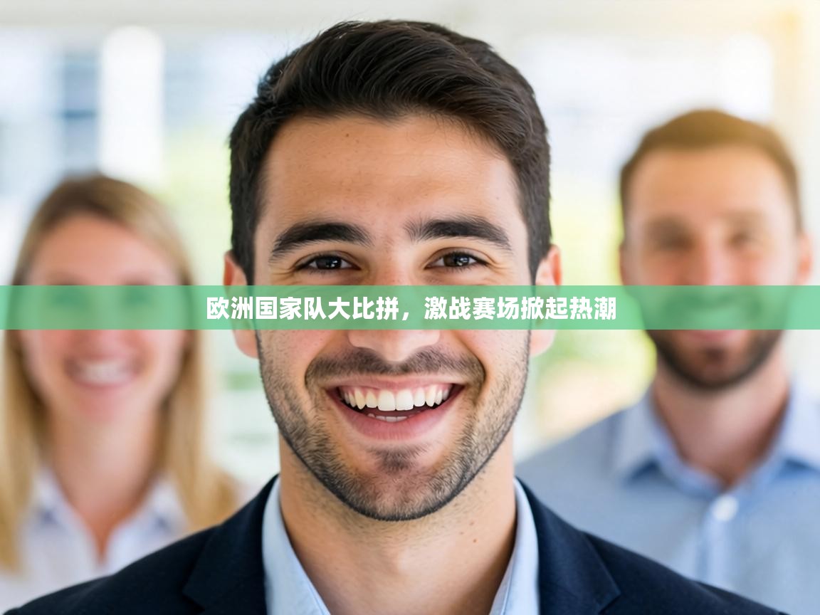 欧洲国家队大比拼，激战赛场掀起热潮